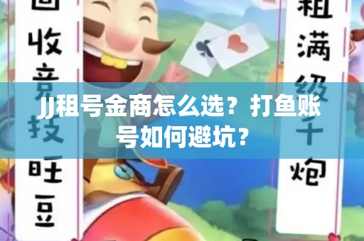 JJ租号金商怎么选？打鱼账号如何避坑？