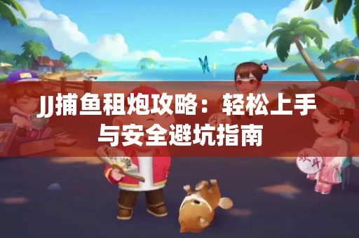 JJ捕鱼租炮攻略：轻松上手与安全避坑指南