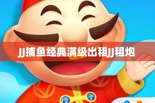 JJ捕鱼经典满级出租JJ租炮