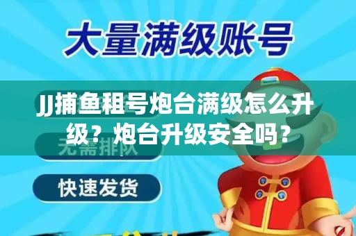 JJ捕鱼租号炮台满级怎么升级？炮台升级安全吗？