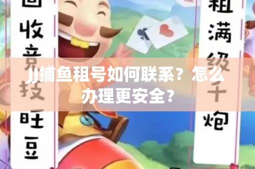 JJ捕鱼租号如何联系？怎么办理更安全？