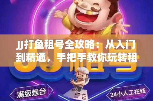 JJ打鱼租号全攻略：从入门到精通，手把手教你玩转租号平台