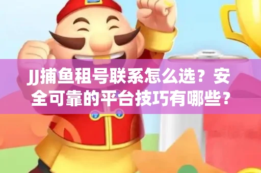 JJ捕鱼租号联系怎么选？安全可靠的平台技巧有哪些？