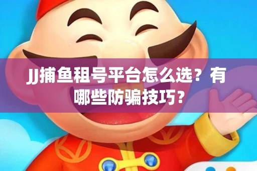 JJ捕鱼租号平台怎么选？有哪些防骗技巧？