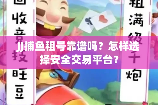 JJ捕鱼租号靠谱吗？怎样选择安全交易平台？