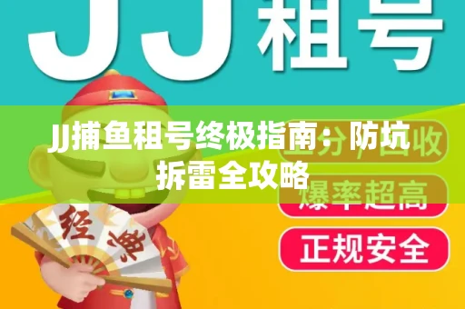 JJ捕鱼租号终极指南：防坑拆雷全攻略