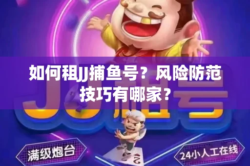 如何租JJ捕鱼号？风险防范技巧有哪家？