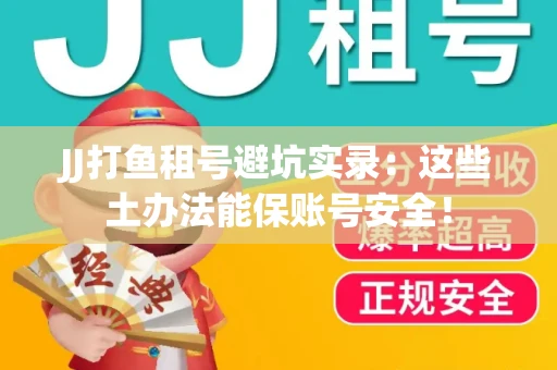 JJ打鱼租号避坑实录：这些土办法能保账号安全！