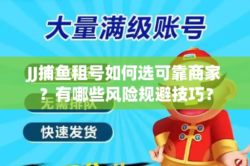JJ捕鱼租号如何选可靠商家？有哪些风险规避技巧？