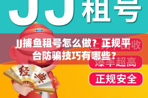 JJ捕鱼租号怎么做？正规平台防骗技巧有哪些？