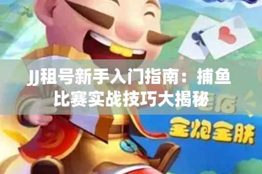 JJ租号新手入门指南：捕鱼比赛实战技巧大揭秘