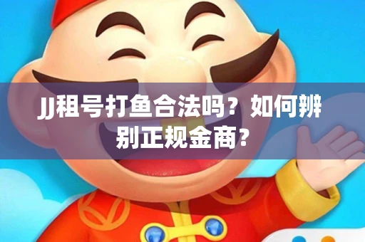 JJ租号打鱼合法吗？如何辨别正规金商？